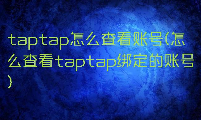 taptap怎么查看账号(怎么查看taptap绑定的账号)