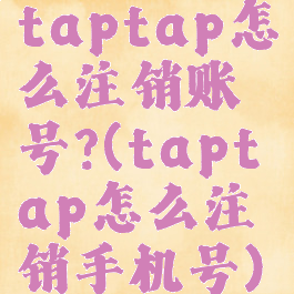 taptap怎么注销账号?(taptap怎么注销手机号)