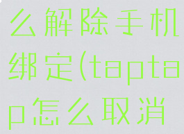 taptap怎么解除手机绑定(taptap怎么取消手机绑定)