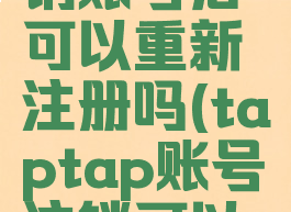 taptap注销账号后可以重新注册吗(taptap账号注销可以撤回吗)