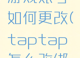 taptap游戏账号如何更改(taptap怎么改绑定手机)