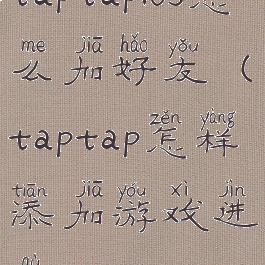 taptapios怎么加好友(taptap怎样添加游戏进去)