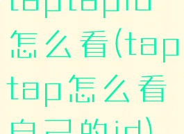taptapid怎么看(taptap怎么看自己的id)