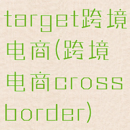 target跨境电商(跨境电商crossborder)