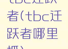 tbc迁跃者(tbc迁跃者哪里抓)