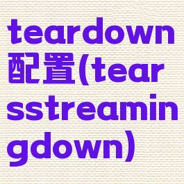 teardown配置(tearsstreamingdown)