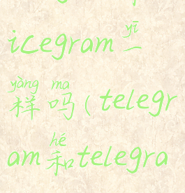 telegram和nicegram一样吗(telegram和telegrammessenger)