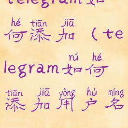 telegram如何添加(telegram如何添加用户名)