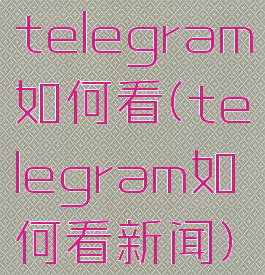 telegram如何看(telegram如何看新闻)