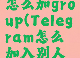 telegram怎么加group(Telegram怎么加入别人频道)