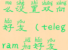 telegram怎么设置双向好友(telegram加好友双向)