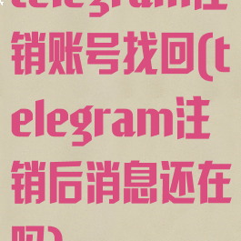 telegram注销账号找回(telegram注销后消息还在吗)