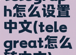 telegraph怎么设置中文(telegreat怎么转中文)