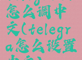 telegreat怎么调中文(telegra怎么设置中文)