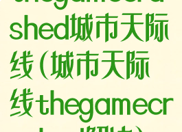 thegamecrashed城市天际线(城市天际线thegamecrashed解决)