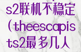 theescapists2联机不稳定(theescapists2最多几人联机)