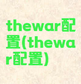 thewar配置(thewar配置)