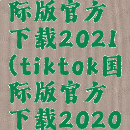 tiktok国际版官方下载2021(tiktok国际版官方下载2020)