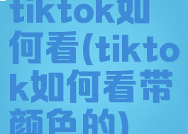 tiktok如何看(tiktok如何看带颜色的)