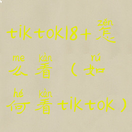 tiktok18+怎么看(如何看tiktok)