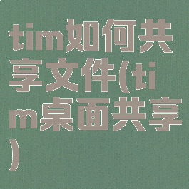 tim如何共享文件(tim桌面共享)