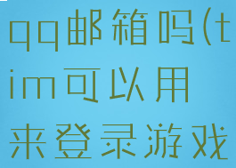 tim能打开qq邮箱吗(tim可以用来登录游戏吗)