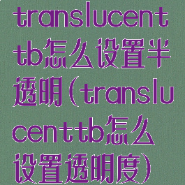 translucenttb怎么设置半透明(translucenttb怎么设置透明度)