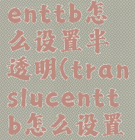 translucenttb怎么设置半透明(translucenttb怎么设置透明度)