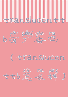 translucenttb有广告吗(translucenttb怎么样)