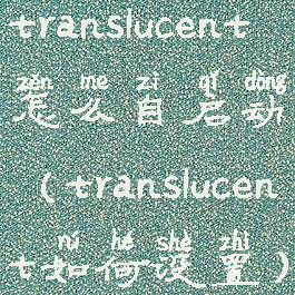 translucent怎么自启动(translucent如何设置)