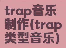 trap音乐制作(trap类型音乐)