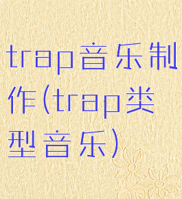 trap音乐制作(trap类型音乐)