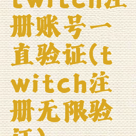 twitch注册账号一直验证(twitch注册无限验证)