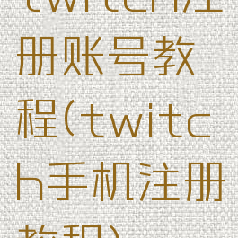 twitch注册账号教程(twitch手机注册教程)