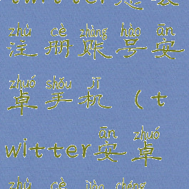 twitter怎么注册账号安卓手机(twitter安卓注册教程)