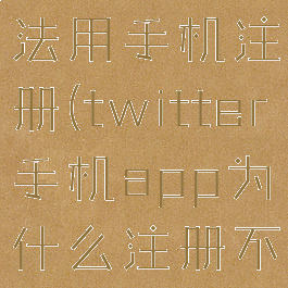 twitter无法用手机注册(twitter手机app为什么注册不了)
