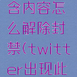 twitter此推文包含内容怎么解除封禁(twitter出现此推文可能包含)