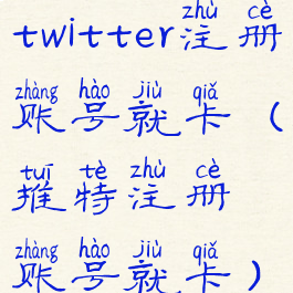 twitter注册账号就卡(推特注册账号就卡)