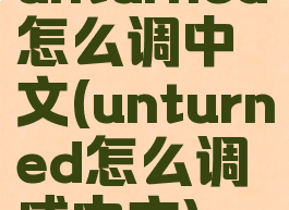 unturned怎么调中文(unturned怎么调成中文)