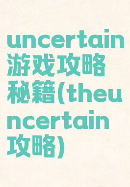 uncertain游戏攻略秘籍(theuncertain攻略)