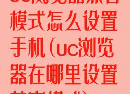 uc浏览器兼容模式怎么设置手机(uc浏览器在哪里设置兼容模式)