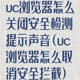 uc浏览器怎么关闭安全检测提示声音(uc浏览器怎么取消安全拦截)