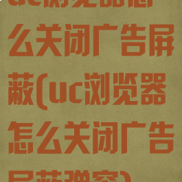 uc浏览器怎么关闭广告屏蔽(uc浏览器怎么关闭广告屏蔽弹窗)