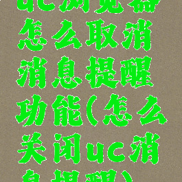 uc浏览器怎么取消消息提醒功能(怎么关闭uc消息提醒)