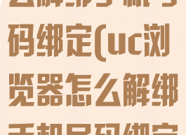 uc浏览器怎么解绑手机号码绑定(uc浏览器怎么解绑手机号码绑定微信)