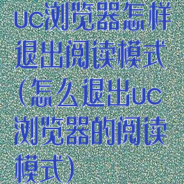 uc浏览器怎样退出阅读模式(怎么退出uc浏览器的阅读模式)