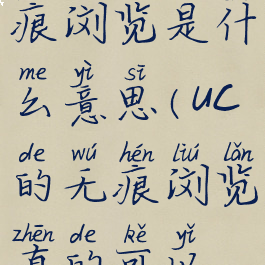 uc浏览器无痕浏览是什么意思(uc的无痕浏览真的可以无痕吗)