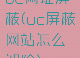 uc网址屏蔽(uc屏蔽网站怎么解除)