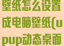 upupoo动态壁纸怎么设置成电脑壁纸(upup动态桌面)