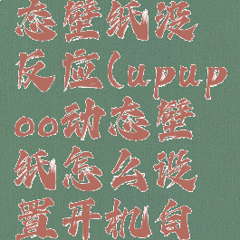 upupoo动态壁纸没反应(upupoo动态壁纸怎么设置开机自启动)